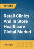 Retail Clinics And In Store Healthcare Global Market Report 2025- Product Image
