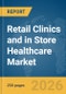 Retail Clinics and in Store Healthcare Market Report 2026 - Product Thumbnail Image