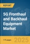 5G Fronthaul and Backhaul Equipment Market Report 2025 - Product Image