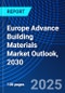 Europe Advance Building Materials Market Outlook, 2030 - Product Image