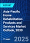 Asia-Pacific Home Rehabilitation Products and Services Market Outlook, 2030 - Product Image