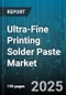 Ultra-Fine Printing Solder Paste Market - Cumulative Impact of United States Tariffs 2025 - Global Forecast to 2030 - Product Image