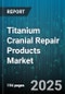 Titanium Cranial Repair Products Market - Cumulative Impact of United States Tariffs 2025 - Global Forecast to 2030 - Product Image