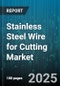 Stainless Steel Wire for Cutting Market - Global Forecast to 2030 - Product Image