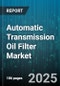 Automatic Transmission Oil Filter Market - Cumulative Impact of United States Tariffs 2025 - Global Forecast to 2030 - Product Thumbnail Image