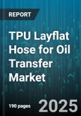 TPU Layflat Hose for Oil Transfer Market by End Use, Material Type, Pressure Rating, Hose Diameter, Wall Construction - Global Forecast to 2030- Product Image