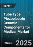 Tube Type Piezoelectric Ceramic Components for Medical Market - Cumulative Impact of United States Tariffs 2025 - Global Forecast to 2030- Product Image