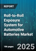 Roll-to-Roll Exposure System for Automotive Batteries Market - Global Forecast to 2030- Product Image