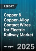 Copper & Copper-Alloy Contact Wires for Electric Railway Market - Cumulative Impact of United States Tariffs 2025 - Global Forecast to 2030- Product Image