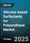Silicone-based Surfactants for Polyurethane Market - Cumulative Impact of United States Tariffs 2025 - Global Forecast to 2030 - Product Thumbnail Image