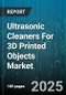 Ultrasonic Cleaners For 3D Printed Objects Market by Application, End Use Industry, Product Type, Tank Capacity, Cleaning Mode, Distribution Channel - Global Forecast to 2030 - Product Image