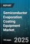 Semiconductor Evaporation Coating Equipment Market - Global Forecast to 2030 - Product Thumbnail Image