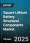 Square Lithium Battery Structural Components Market - Global Forecast to 2030 - Product Thumbnail Image