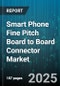 Smart Phone Fine Pitch Board to Board Connector Market - Cumulative Impact of United States Tariffs 2025 - Global Forecast to 2030 - Product Image