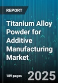 Titanium Alloy Powder for Additive Manufacturing Market - Global Forecast to 2030- Product Image