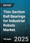 Thin-Section Ball Bearings for Industrial Robots Market - Cumulative Impact of United States Tariffs 2025 - Global Forecast to 2030 - Product Image
