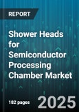 Shower Heads for Semiconductor Processing Chamber Market - Global Forecast to 2030- Product Image
