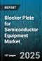 Blocker Plate for Semiconductor Equipment Market - Global Forecast to 2030 - Product Image
