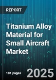 Titanium Alloy Material for Small Aircraft Market - Cumulative Impact of United States Tariffs 2025 - Global Forecast to 2030- Product Image