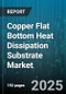 Copper Flat Bottom Heat Dissipation Substrate Market - Cumulative Impact of United States Tariffs 2025 - Global Forecast to 2030 - Product Image