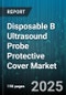 Disposable B Ultrasound Probe Protective Cover Market - Global Forecast to 2030 - Product Image