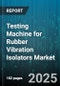 Testing Machine for Rubber Vibration Isolators Market - Cumulative Impact of United States Tariffs 2025 - Global Forecast to 2030 - Product Image