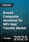 Brazed Composite Aluminum for NEV Heat Transfer Market - Cumulative Impact of United States Tariffs 2025 - Global Forecast to 2030 - Product Thumbnail Image