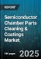 Semiconductor Chamber Parts Cleaning & Coatings Market - Cumulative Impact of United States Tariffs 2025 - Global Forecast to 2030 - Product Image