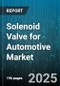 Solenoid Valve for Automotive Market by Type (Four Way, Three Way, Two Way), Installation Method (Inline, Manifold), Material, End Use, Application, Distribution Channel - Global Forecast 2025-2030 - Product Image