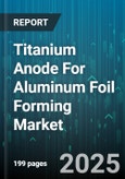 Titanium Anode For Aluminum Foil Forming Market - Global Forecast to 2030- Product Image