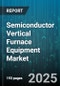Semiconductor Vertical Furnace Equipment Market - Global Forecast to 2030 - Product Thumbnail Image