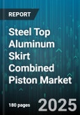 Steel Top Aluminum Skirt Combined Piston Market - Global Forecast to 2030- Product Image