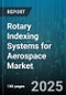Rotary Indexing Systems for Aerospace Market - Cumulative Impact of United States Tariffs 2025 - Global Forecast to 2030 - Product Image
