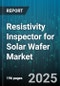 Resistivity Inspector for Solar Wafer Market - Cumulative Impact of United States Tariffs 2025 - Global Forecast to 2030 - Product Image