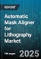 Automatic Mask Aligner for Lithography Market - Cumulative Impact of United States Tariffs 2025 - Global Forecast to 2030 - Product Image