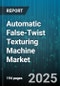 Automatic False-Twist Texturing Machine Market - Global Forecast to 2030 - Product Image
