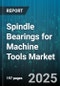 Spindle Bearings for Machine Tools Market - Cumulative Impact of United States Tariffs 2025 - Global Forecast to 2030 - Product Thumbnail Image