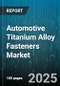 Automotive Titanium Alloy Fasteners Market - Cumulative Impact of United States Tariffs 2025 - Global Forecast to 2030 - Product Thumbnail Image