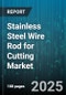 Stainless Steel Wire Rod for Cutting Market - Cumulative Impact of United States Tariffs 2025 - Global Forecast to 2030 - Product Image
