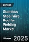 Stainless Steel Wire Rod for Welding Market - Cumulative Impact of United States Tariffs 2025 - Global Forecast to 2030 - Product Image