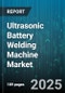 Ultrasonic Battery Welding Machine Market - Cumulative Impact of United States Tariffs 2025 - Global Forecast to 2030 - Product Image