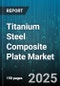 Titanium Steel Composite Plate Market - Cumulative Impact of United States Tariffs 2025 - Global Forecast to 2030 - Product Thumbnail Image