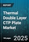 Thermal Double Layer CTP Plate Market by Press Type, Plate Thickness, Coating Technology, Application, Distribution Channel - Global Forecast to 2030 - Product Thumbnail Image