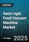 Semi-rigid Food Vacuum Machine Market - Global Forecast to 2030 - Product Thumbnail Image