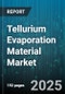 Tellurium Evaporation Material Market - Global Forecast to 2030 - Product Thumbnail Image