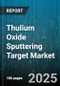 Thulium Oxide Sputtering Target Market - Global Forecast to 2030 - Product Thumbnail Image