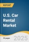U.S. Car Rental Market Size, Share & Trends Analysis Report by Vehicle Type (Luxury Cars, Executive Cars, Economy Cars), Application (Local Usage, Airport Transport, Outstation), Booking Mode (Online, Offline/Direct), with Growth Forecasts, 2025-2030 - Product Thumbnail Image