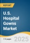 U.S. Hospital Gowns Market Size, Share & Trends Analysis Report by Type (Surgical Gowns, Non-surgical Gowns, Patient Gowns), Usability (Disposable, Reusable), Risk Type (Minimal, Low, High), with Growth Forecasts, 2025-2030 - Product Thumbnail Image