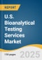U.S. Bioanalytical Testing Services Market Size, Share & Trends Analysis Report by Molecule (Small Molecule, Large Molecule), Test, Workflow, End-use (Pharma & BioPharma Companies, CDMO, CRO), with Growth Forecasts, 2025-2030 - Product Thumbnail Image