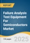 Failure Analysis Test Equipment For Semiconductors Market Size, Share & Trends Analysis Report by Product (Scanning Electron Microscope, Transmission Electron Microscope, Focused Ion Beam System), Technology, Region, with Growth Forecasts, 2025-2030 - Product Thumbnail Image